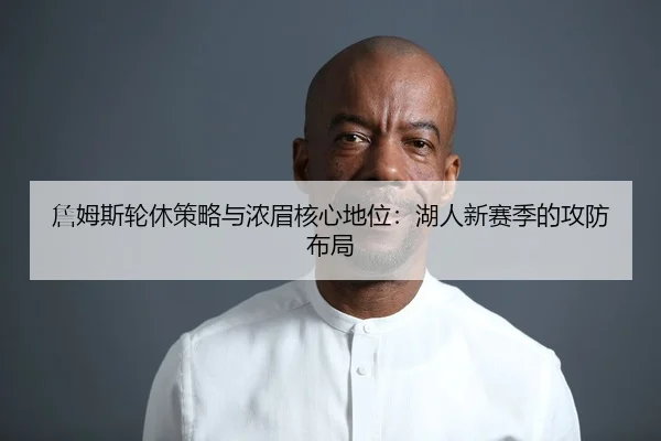 詹姆斯轮休策略与浓眉核心地位：湖人新赛季的攻防布局