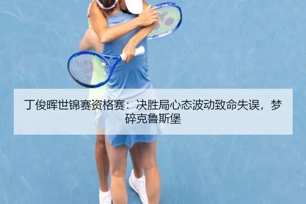 丁俊晖世锦赛资格赛：决胜局心态波动致命失误，梦碎克鲁斯堡