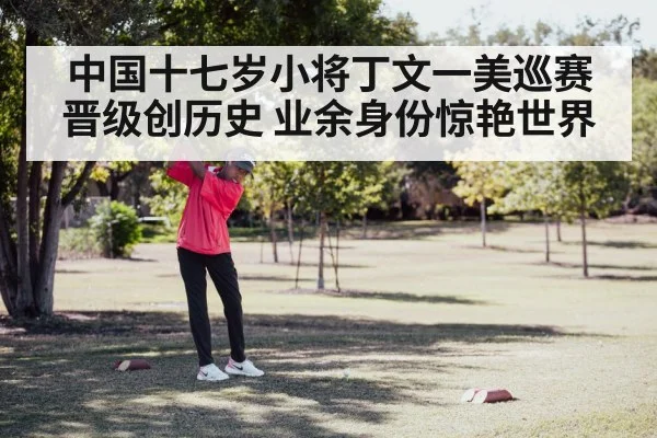 中国十七岁小将丁文一美巡赛晋级创历史 业余身份惊艳世界