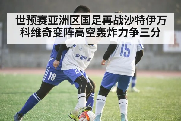 世预赛亚洲区国足再战沙特伊万科维奇变阵高空轰炸力争三分