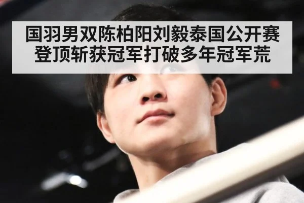国羽男双陈柏阳刘毅泰国公开赛登顶斩获冠军打破多年冠军荒